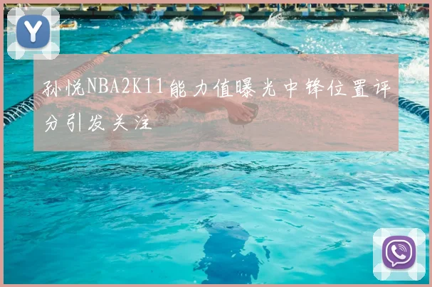 孙悦NBA2K11能力值曝光中锋位置评分引发关注