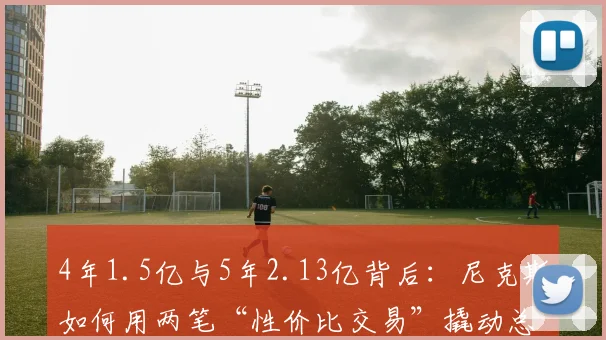 4年1.5亿与5年2.13亿背后：尼克斯如何用两笔“性价比交易”撬动总冠军_诺比_卡尔·布里奇斯_阿奴