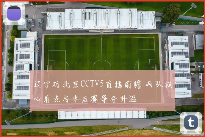 辽宁对北京CCTV5直播前瞻 两队核心看点与季后赛争夺升温