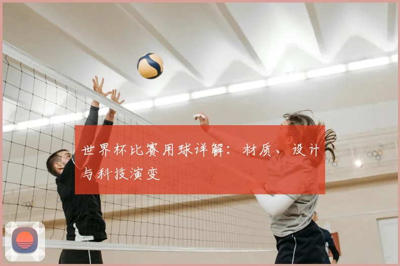世界杯比赛用球详解：材质、设计与科技演变