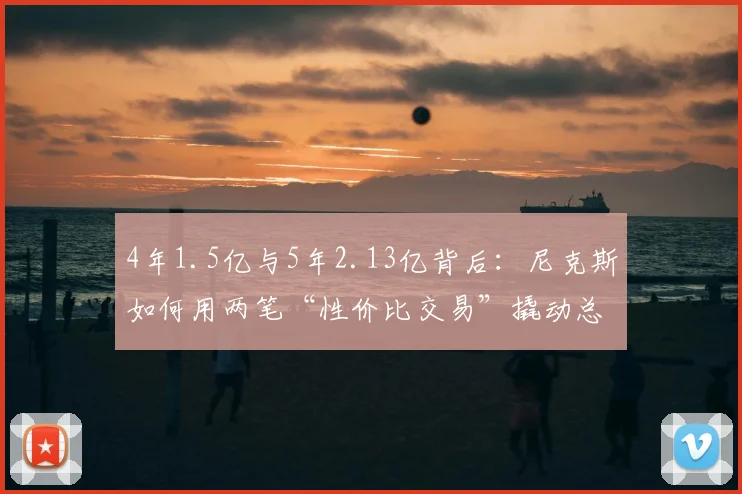4年1.5亿与5年2.13亿背后：尼克斯如何用两笔“性价比交易”撬动总冠军_诺比_卡尔·布里奇斯_阿奴