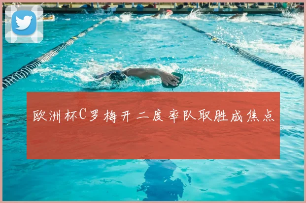 欧洲杯C罗梅开二度率队取胜成焦点