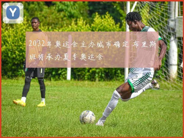 2032年奥运会主办城市确定 布里斯班将承办夏季奥运会