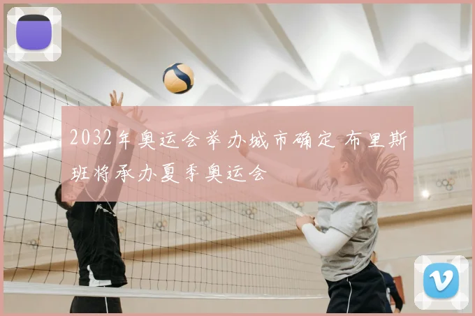 2032年奥运会举办城市确定 布里斯班将承办夏季奥运会