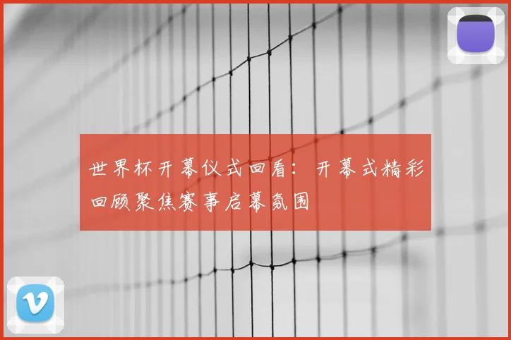 世界杯开幕仪式回看：开幕式精彩回顾聚焦赛事启幕氛围