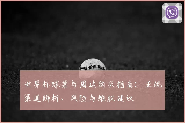 世界杯球票与周边购买指南:正规渠道辨析、风险与维权建议