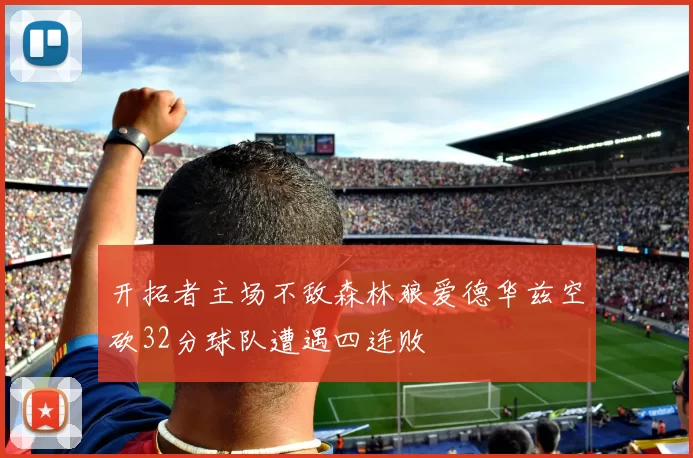 开拓者主场不敌森林狼爱德华兹空砍32分球队遭遇四连败
