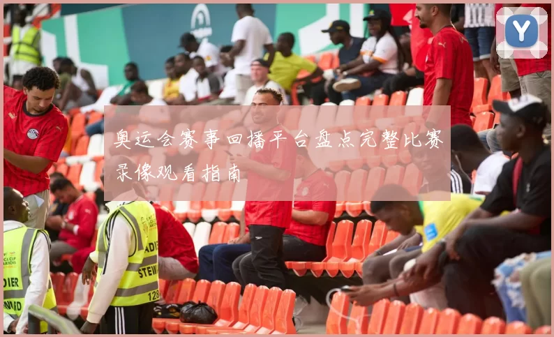 奥运会赛事回播平台盘点完整比赛录像观看指南