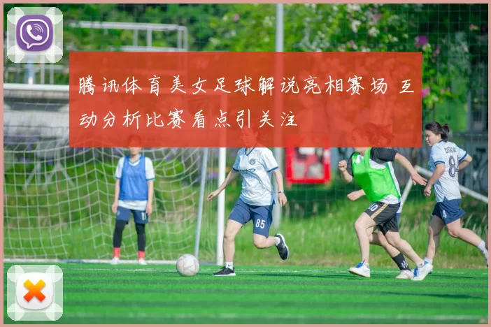 腾讯体育美女足球解说亮相赛场 互动分析比赛看点引关注