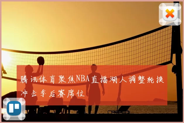 腾讯体育聚焦NBA直播湖人调整轮换冲击季后赛席位