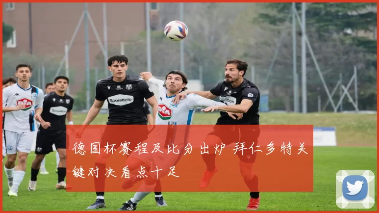 德国杯赛程及比分出炉 拜仁多特关键对决看点十足