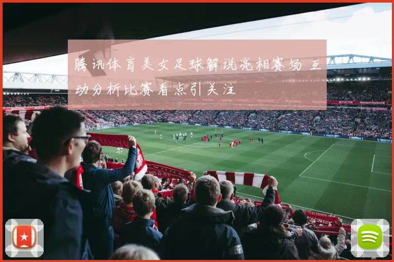 腾讯体育美女足球解说亮相赛场 互动分析比赛看点引关注