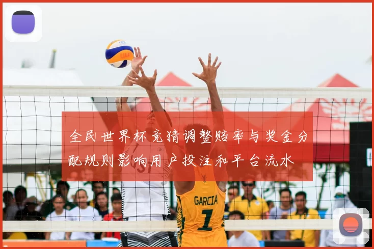 全民世界杯竞猜调整赔率与奖金分配规则影响用户投注和平台流水