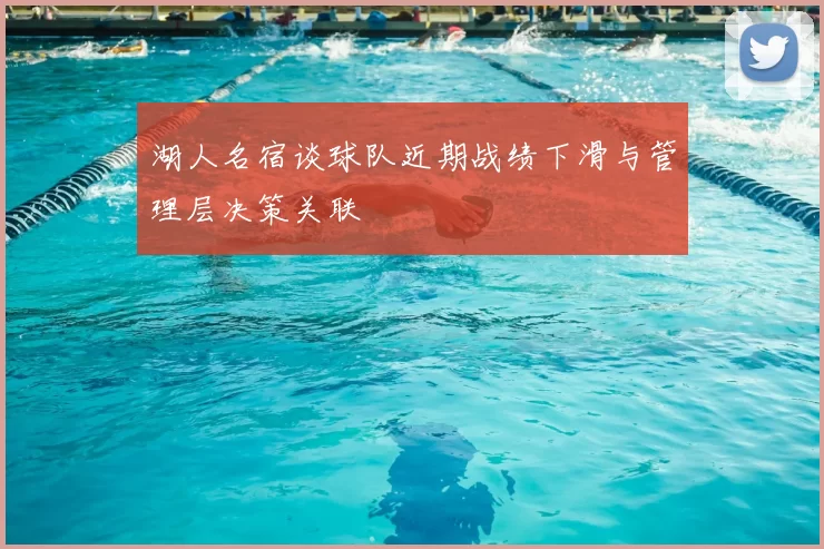 湖人名宿谈球队近期战绩下滑与管理层决策关联