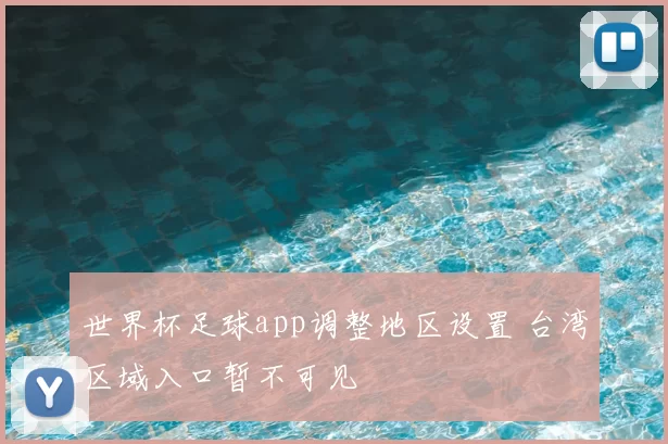 世界杯足球app调整地区设置 台湾区域入口暂不可见