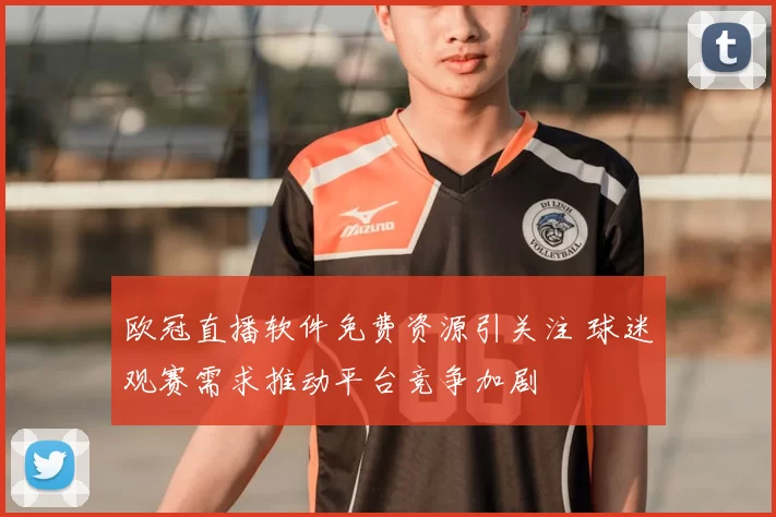 欧冠直播软件免费资源引关注 球迷观赛需求推动平台竞争加剧