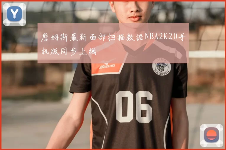 詹姆斯最新面部扫描数据NBA2K20手机版同步上线