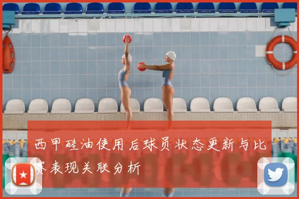 西甲硅油使用后球员状态更新与比赛表现关联分析