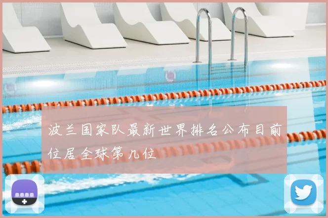 波兰国家队最新世界排名公布目前位居全球第几位