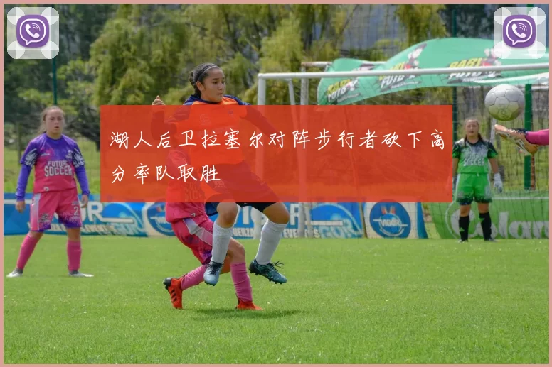 湖人后卫拉塞尔对阵步行者砍下高分率队取胜