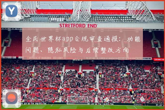 全民世界杯app合规审查通报:功能问题、隐私风险与后续整改方向