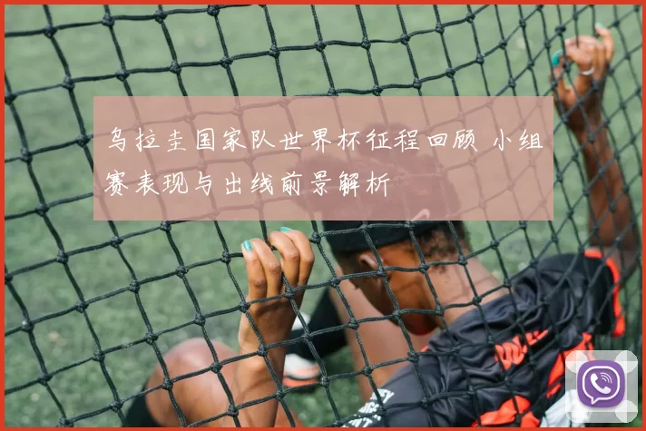 乌拉圭国家队世界杯征程回顾 小组赛表现与出线前景解析