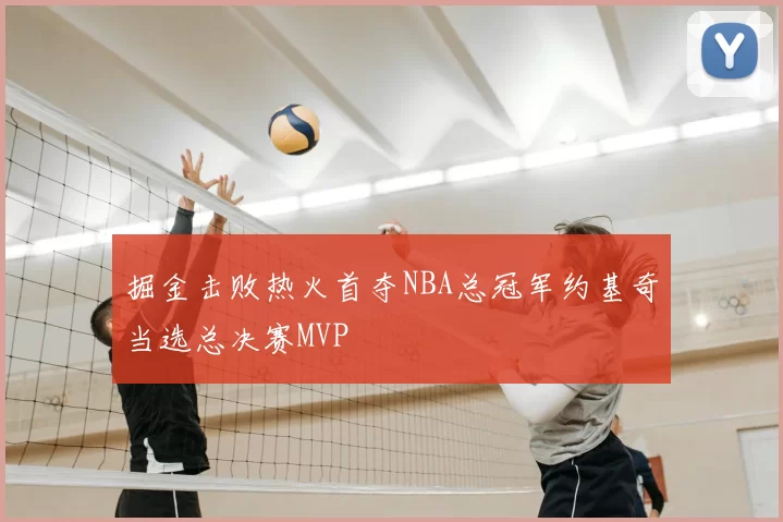 掘金击败热火首夺NBA总冠军约基奇当选总决赛MVP