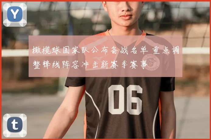橄榄球国家队公布备战名单 重点调整锋线阵容冲击新赛季赛事